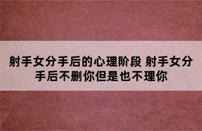 射手女分手后的心理阶段 射手女分手后不删你但是也不理你